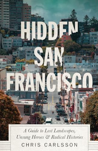 Stock image for Hidden San Francisco: A Guide to Lost Landscapes, Unsung Heroes and Radical Histories for sale by Books From California