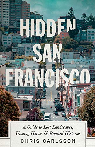 Imagen de archivo de Hidden San Francisco: A Guide to Lost Landscapes, Unsung Heroes and Radical Histories a la venta por Midtown Scholar Bookstore