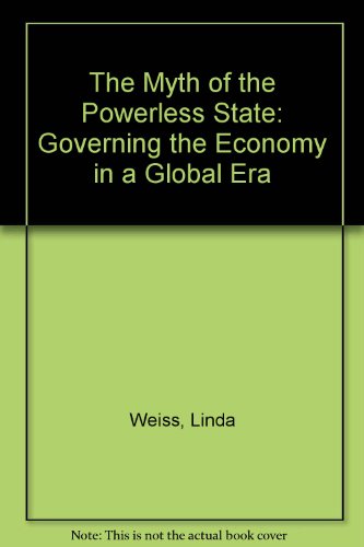 Stock image for The Myth of the Powerless State : Governing the Economy in a Global ERA for sale by Better World Books: West