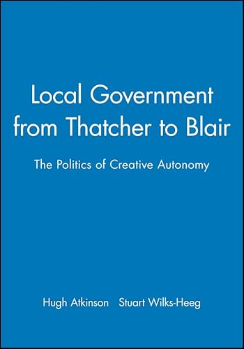 9780745622033: Local Government from Thatcher to Blair: The Politics of Creative Autonomy