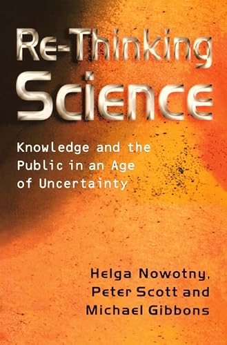 Re-Thinking Science: Knowledge and the Public in an Age of Uncertainty (9780745626079) by Nowotny, Helga; Scott, Peter B.; Gibbons, Michael T.