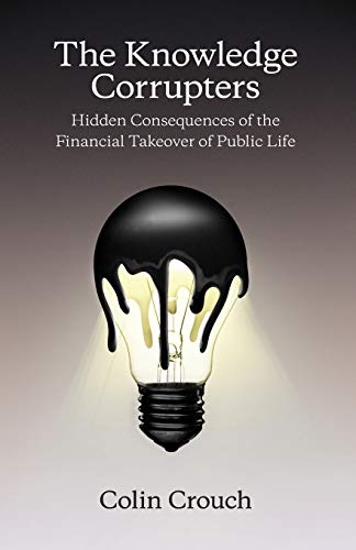 Imagen de archivo de The Knowledge Corrupters: Hidden Consequences of the Financial Takeover of Public Life a la venta por Book Deals