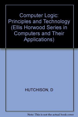 Computer logic: Principles and technology (Ellis Horwood series in computers and their applications) (9780745803173) by Hutchison, David