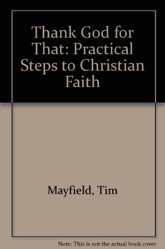 Thank God for That: Practical Steps to Christian Faith (9780745923222) by Tim Mayfield