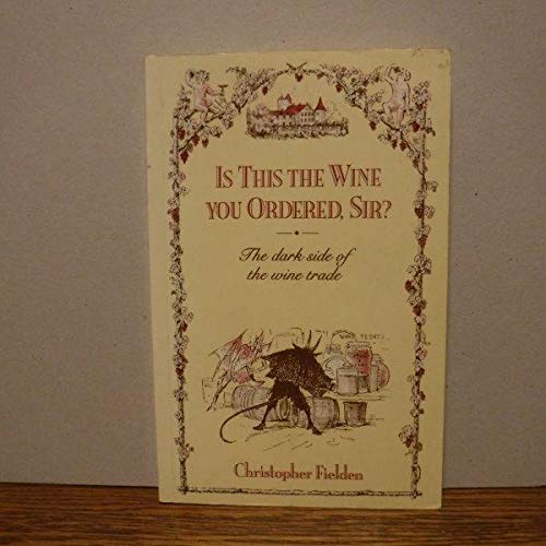 Is This the Wine You Ordered, Sir: The Dark Side of the Wine Trade (9780747010135) by Fielden, Christopher