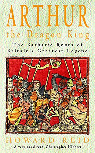 Stock image for Arthur, the Dragon King: The Barbaric Roots of Britain's Greatest Legend for sale by WorldofBooks