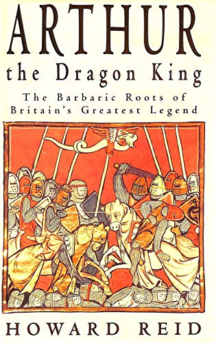 Stock image for Arthur, the dragon king: The barbaric roots of Britain's greatest legend for sale by Front Cover Books