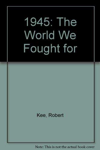 1945: The World We Fought for - Kee, Robert