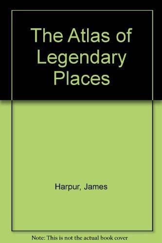 The atlas of legendary places (9780747505099) by James Harpur
