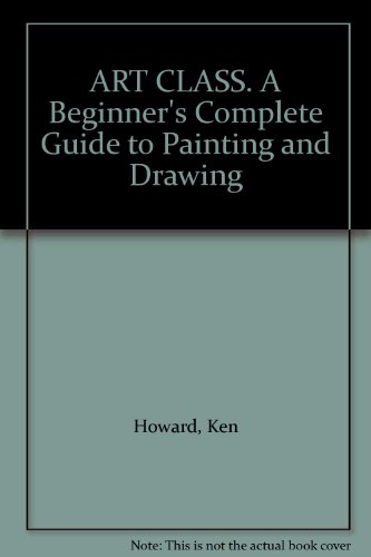 Art Class: Beginner's Complete Guide to Painting and Drawing (9780747507369) by Howard, Ken