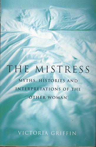 Stock image for The Mistress: Histories, Myths and Interpretations of the Other Woman for sale by WorldofBooks