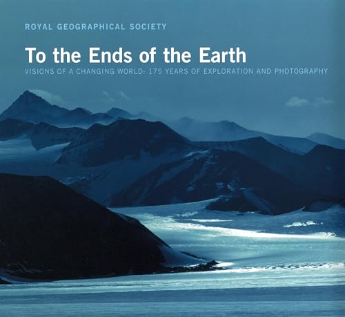 9780747581383: To the Ends of the Earth, Visions of a Changing World: 175 Years of Exploration and Photography (The Royal Geographical Society)