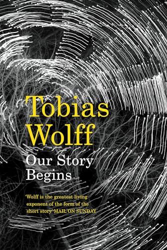 OUR STORY BEGINS. NEW AND SELECTED STORIES. (9780747597278) by Wolff, Tobias.