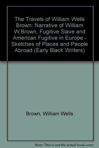 Stock image for The Travels of William Wells Brown including Narrative of William Wells Brown, A Fugitive Slave and The American Fugitive in Europe,Sketches of Places and People Abroad, for sale by Sutton Books