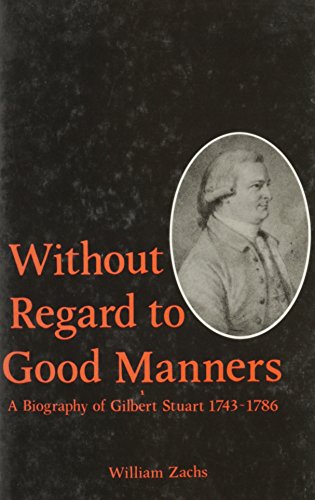 Without Regard to Good Manners: A Biography of Gilbert Stuart, 1743-1786 (signed)