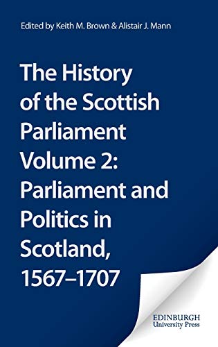 The History of the Scottish Parliament, Volume 2: The History of the Scottish Parliament: Parliament and Politics in Scotland, 1567 to 1707 (The ... of the Scottish Parliament, 2) (vol. 2) (9780748614950) by Brown, Keith M; Mann, A. J.; MacDonald, Alan R.; Tanner, Ronald J