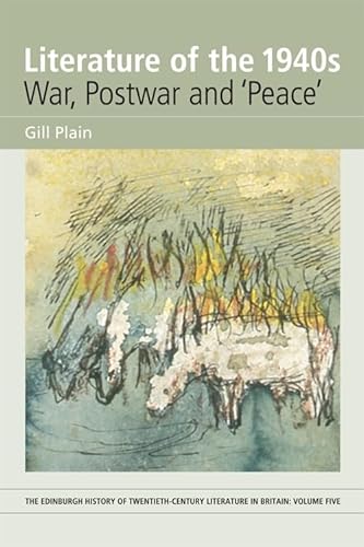 Literature of the 1940s: War, Postwar and 'Peace': Volume 5 (The Edinburgh History of Twentieth-Century Literature in Britain) (9780748627448) by Plain, Gill