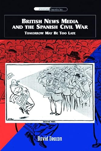 British News Media and the Spanish Civil War: Tomorrow May Be Too Late (International Communications) (9780748627486) by Deacon, David