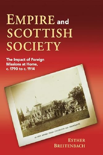 Empire and Scottish Society: The Impact of Foreign Missions at Home, c. 1790 to c. 1914 (9780748636204) by Breitenbach, Esther