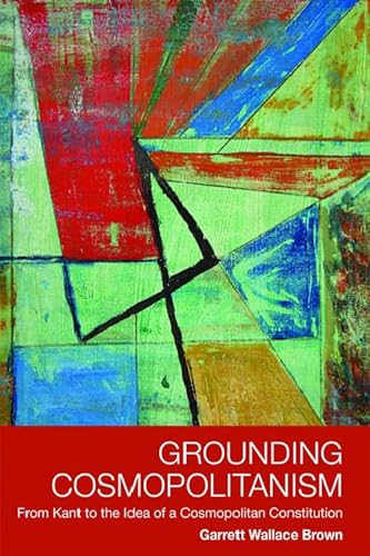 Grounding Cosmopolitanism: From Kant to the Idea of a Cosmopolitan Constitution (9780748638819) by Brown, Garrett Wallace