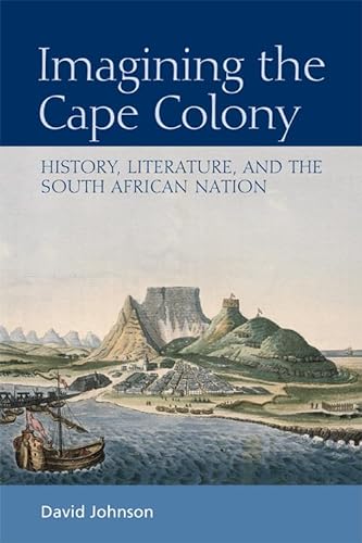 Imagining the Cape Colony: History, Literature, and the South African Nation (9780748643080) by Johnson, David