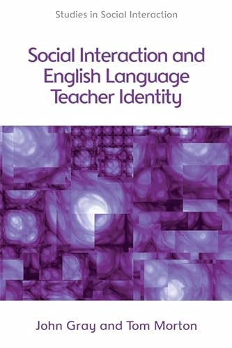 Social Interaction and English Language Teacher Identity (Studies in Social Interaction) (9780748656103) by Morton, Tom; Gray, John