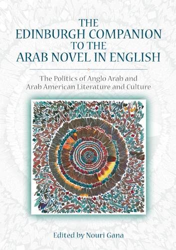 9780748685530: The Edinburgh Companion to the Arab Novel in English: The Politics of Anglo Arab and Arab American Literature and Culture