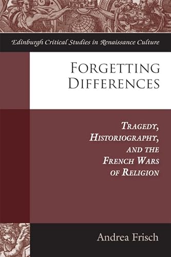 Stock image for Forgetting Differences: Tragedy, Historiography, and the French Wars of Religion (Edinburgh Critical Studies in Renaissance Culture) for sale by Grey Matter Books