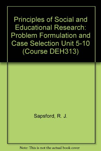 PRINCIPLES OF SOCIAL AND EDUCATIONAL RESEARCH: PROBLEM FORMULATION AND CASE SELECTION UNIT 5-10 (COURSE DEH313) (9780749201548) by R.J. Sapsford