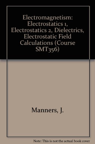 Electromagnetism: Electrostatics 1, Electrostatics 2, Dielectrics, Electrostatic Field Calculations (Course SMT356) (9780749250263) by J. Manners