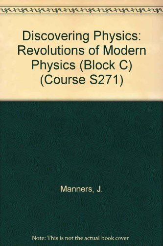 Discovering Physics: Revolutions of Modern Physics (Block C) (Course S271) (9780749251352) by J. Manners