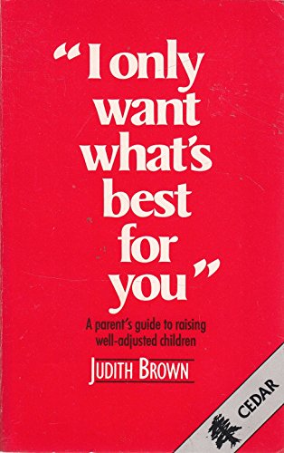 Stock image for I Only Want What's Best for You: Parent's Guide to Raising Well-adjusted Children for sale by Goldstone Books