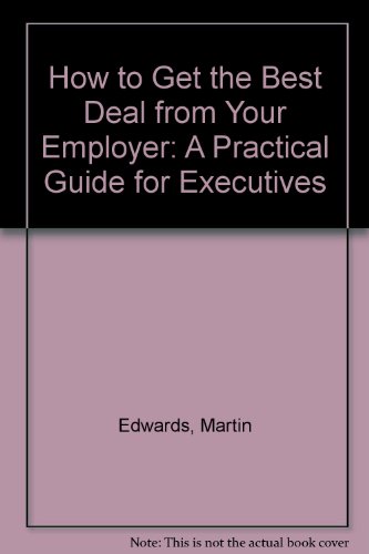 How to Get the Best Deal from Your Employer: A Practical Guide for Executives