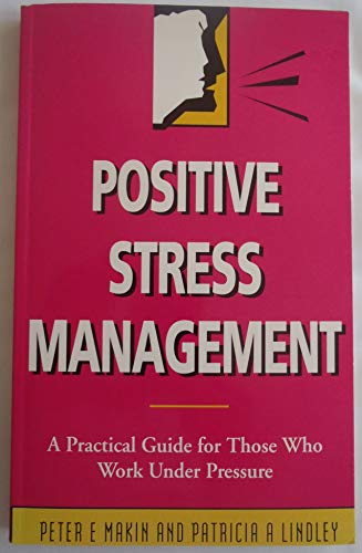 Positive Stress Management: A Practical Guide for Those Who Work Under Pressure (9780749403423) by Makin, Peter E.; Lindley, Patricia A.