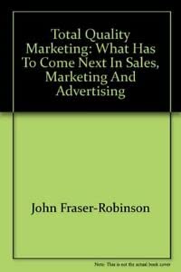 Imagen de archivo de Total Quality Marketing: What Has to Come Next in Sales, Marketing and Advertising John Fraser-Robinson and Pip Mosscrop a la venta por Langdon eTraders