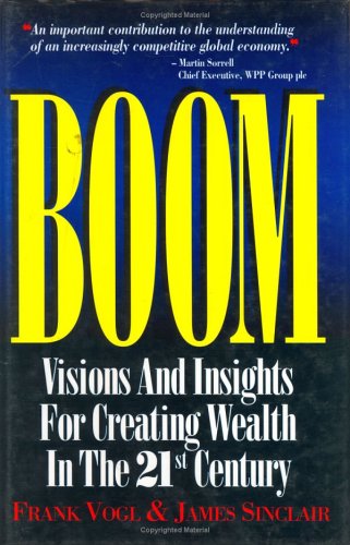 Boom: Visions and Insights for Creating Wealth in the 21st Century (9780749419868) by Vogl, Frank; Sinclair, James
