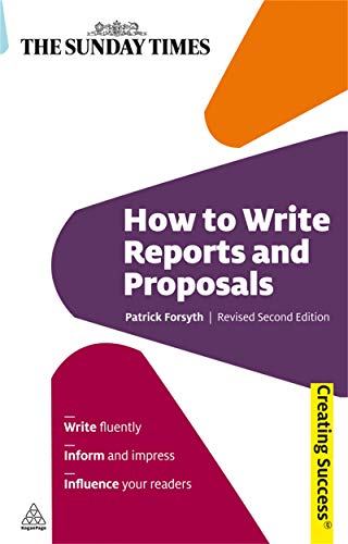 How to Write Reports and Proposals: Package Your Ideas; Present With Confidence; Persuade Your Audience (Creating Success) (9780749456658) by Forsyth, Patrick