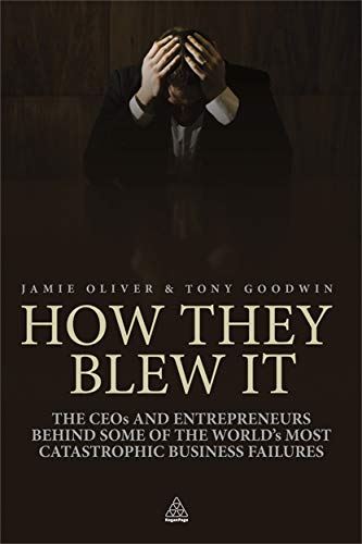 How They Blew It: The CEOs and Entrepreneurs Behind Some of the World's Most Catastrophic Business Failures (9780749460655) by Oliver, Jamie; Goodwin, Tony