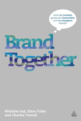 Brand Together: How Co-Creation Generates Innovation and Re-energizes Brands (9780749463250) by Ind, Nicholas; Fuller, Clare; Trevail, Charles