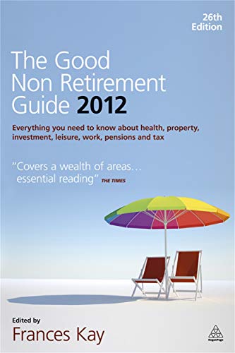 9780749464547: The Good Non Retirement Guide 2012: Everything You Need to know About Health, Property, Investment, Leisure, Work