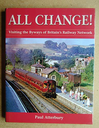 All Change!: Visiting the Byways of Britain's Railway Network (Aa Illustrated Reference) (9780749557850) by Atterbury, Paul