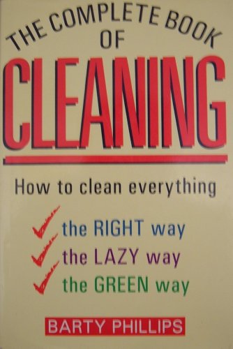 THE COMPLETE BOOK OF CLEANING, HOW TO CLEAN EVERYTHING, THE RIGHT WAY, THE LAZY WAY, THE GREEN WAY