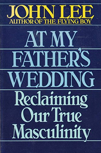 At My Father's Wedding: Reclaiming Our True Masculinity (9780749911416) by John H. Lee