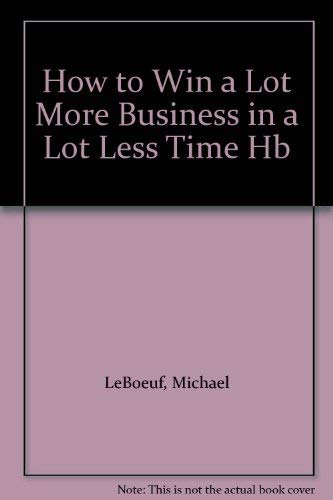 Stock image for How to Win a Lot More Business in a Lot Less Time for sale by WorldofBooks