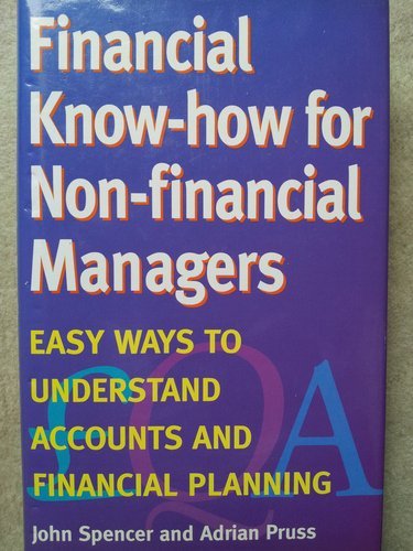 Financial Know-how for Non-financial Managers: Easy Ways to Understand Accounts and Financial Planning (9780749916664) by Spencer, John; Pruss, Adrian