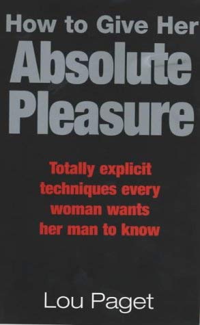 Stock image for How To Give Her Absolute Pleasure: Totally explicit techniques every woman wants her man to know for sale by AwesomeBooks