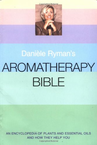 9780749923136: Daniele Ryman's Aromatherapy Bible: An Encyclopedia of Plants and Oils and How They Help You