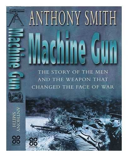 Machine Gun the story of the men and the weapon that changed the face of war
