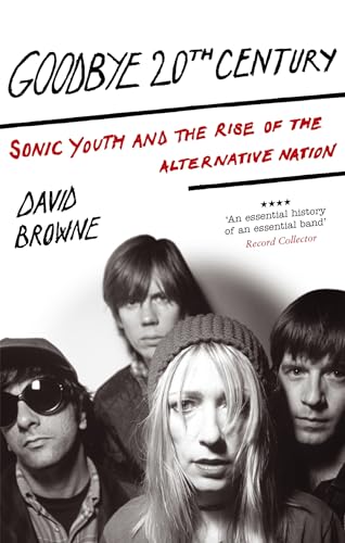 9780749929411: Goodbye 20th Century: Sonic Youth and the Rise of Alternative Nation