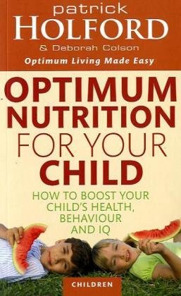 Optimum Nutrition for Your Child: How to Boost Your Child's Health, Behaviour and IQ (9780749953508) by Holford, Patrick; Colson, Deborah